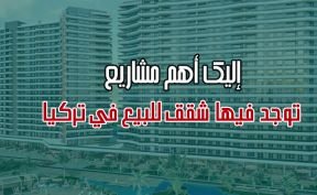 إليك أهم مشاريع يوجد فيها شقق للبيع في تركيا