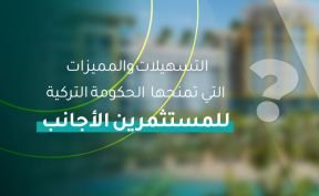 التسهيلات والمميزات التي تمنحها الحكومة التركية للمستثمرين الأجانب