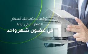 توقعات بتضاعف أسعار العقارات في تركيا في غضون شهر واحد