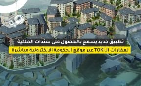 تطبيق جديد يسمح بالحصول على سندات الملكية لعقارات الـ TOKİ عبر موقع الحكومة الالكترونية مباشرة